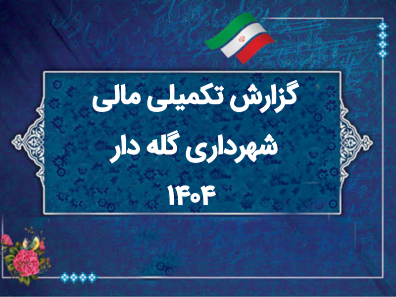 گزارش تکمیلی مالی ۱۴۰۴ شهرداری گله‌دار